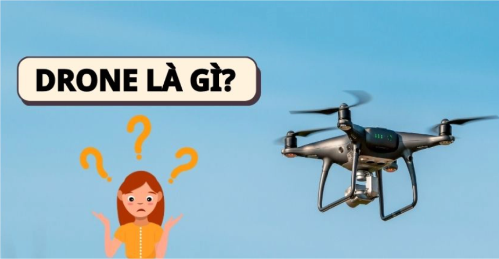 Drone là gì? Tìm hiểu cấu tạo, phân loại và ứng dụng của drone